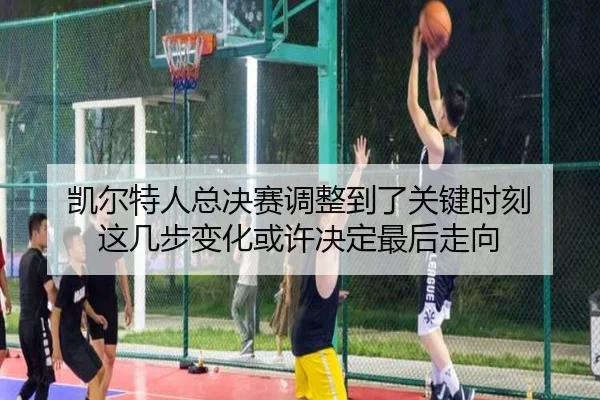 凯尔特人总决赛调整到了关键时刻 这几步变化或许决定最后走向