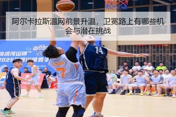 阿尔卡拉斯温网前景升温，卫冕路上有哪些机会与潜在挑战 | kaiyun