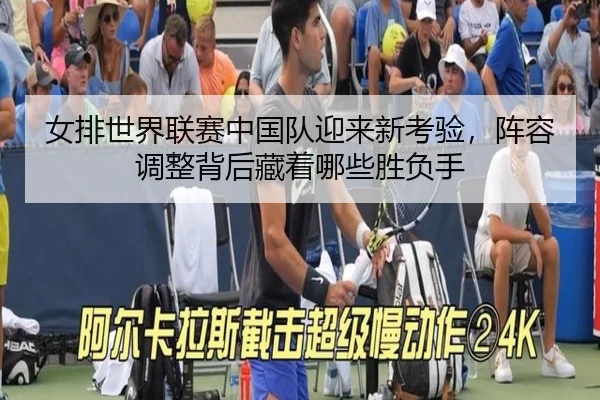 女排世界联赛中国队迎来新考验，阵容调整背后藏着哪些胜负手 | kaiyun